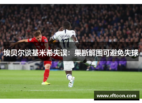 埃贝尔谈基米希失误：果断解围可避免失球
