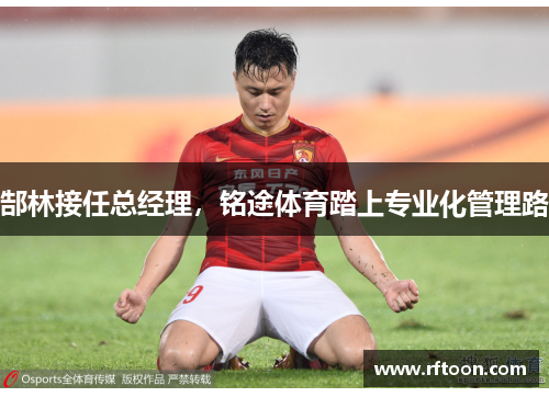 郜林接任总经理，铭途体育踏上专业化管理路