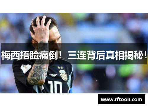 梅西捂脸痛倒！三连背后真相揭秘！